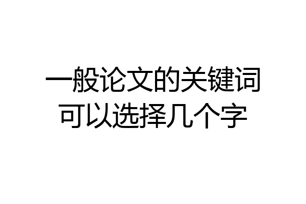 一般论文的关键词可以选择几个字