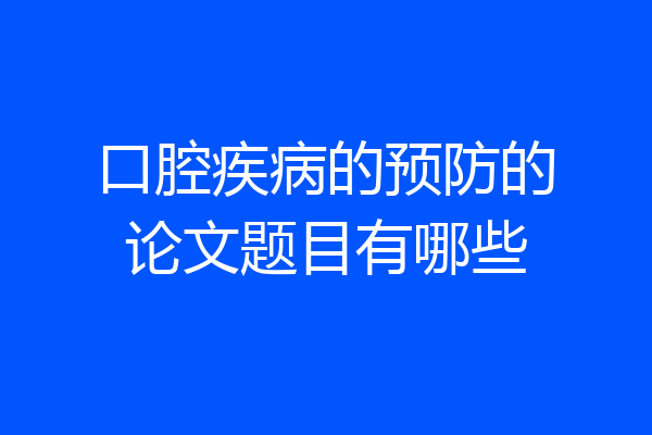 口腔疾病的预防的论文题目有哪些