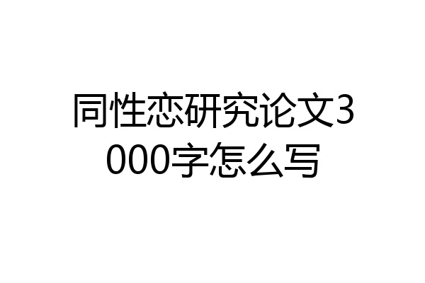 同性恋研究论文3000字怎么写