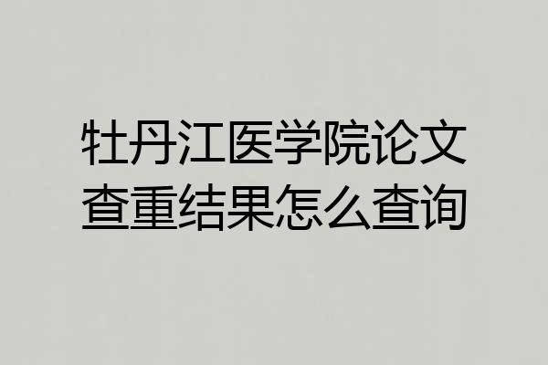 牡丹江医学院论文查重结果怎么查询