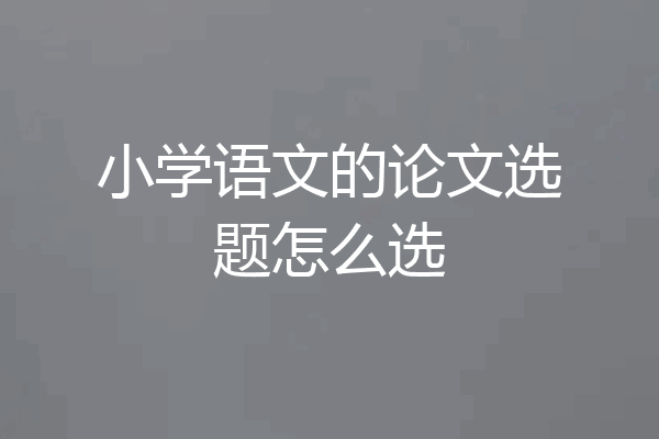 小学语文的论文选题怎么选