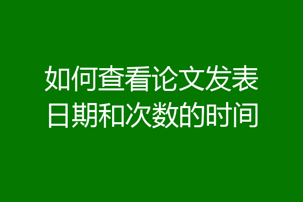 如何查看论文发表日期和次数的时间
