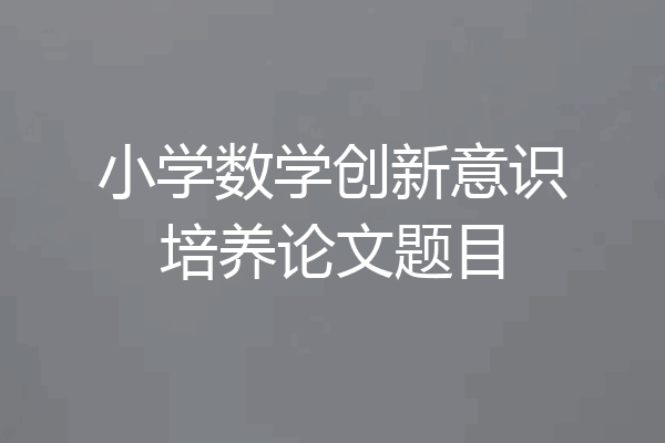 小学数学创新意识培养论文题目