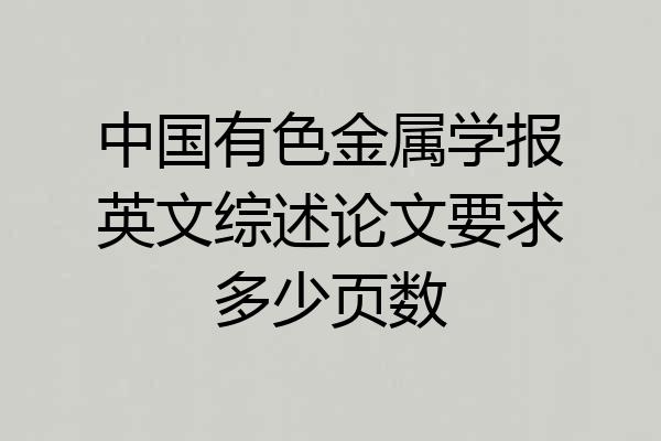 中国有色金属学报英文综述论文要求多少页数