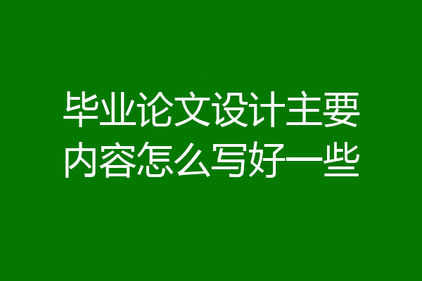 毕业论文设计主要内容怎么写好一些