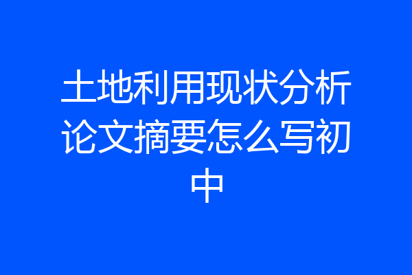 土地利用现状分析论文摘要怎么写初中