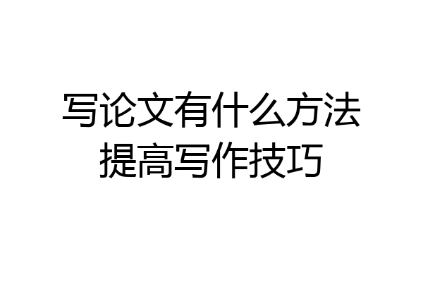 写论文有什么方法提高写作技巧