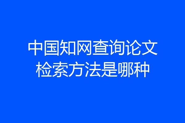 中国知网查询论文检索方法是哪种