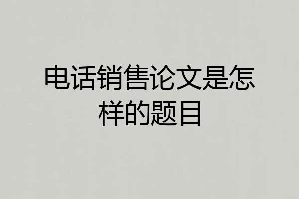 电话销售论文是怎样的题目