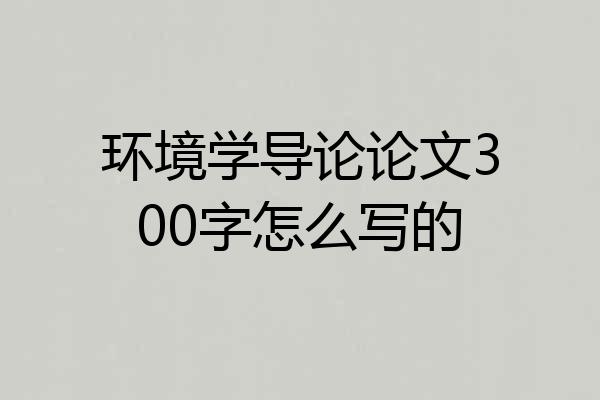 环境学导论论文300字怎么写的