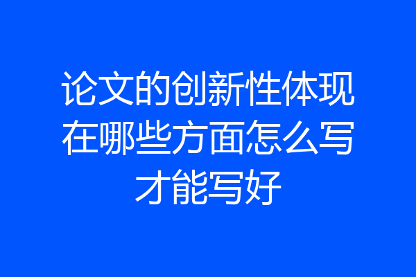 论文的创新性体现在哪些方面怎么写才能写好