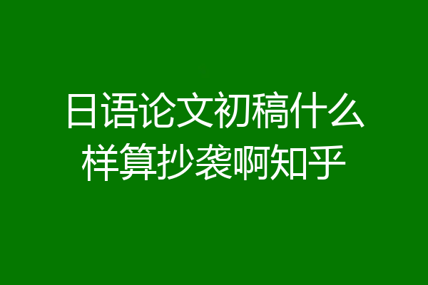 日语论文初稿什么样算抄袭啊知乎