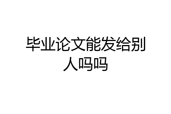 毕业论文能发给别人吗吗