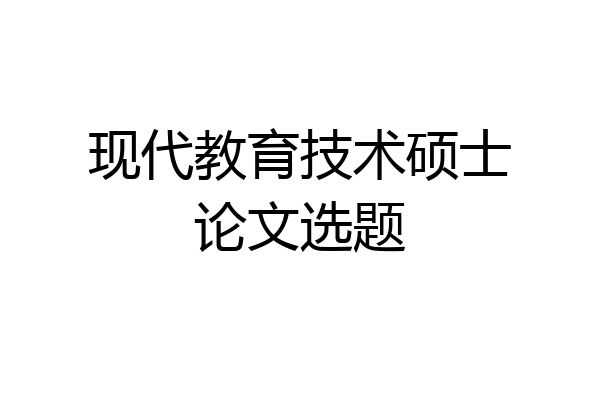 现代教育技术硕士论文选题