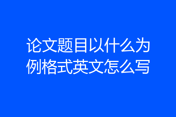 论文题目以什么为例格式英文怎么写
