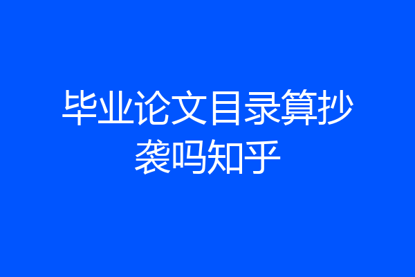 毕业论文目录算抄袭吗知乎