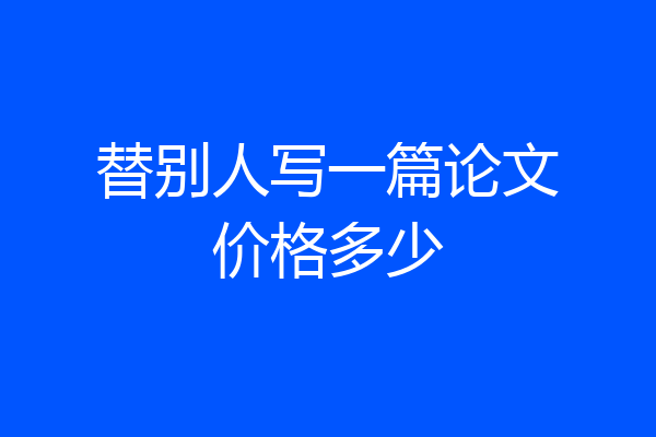 替别人写一篇论文价格多少