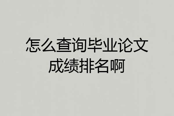 怎么查询毕业论文成绩排名啊