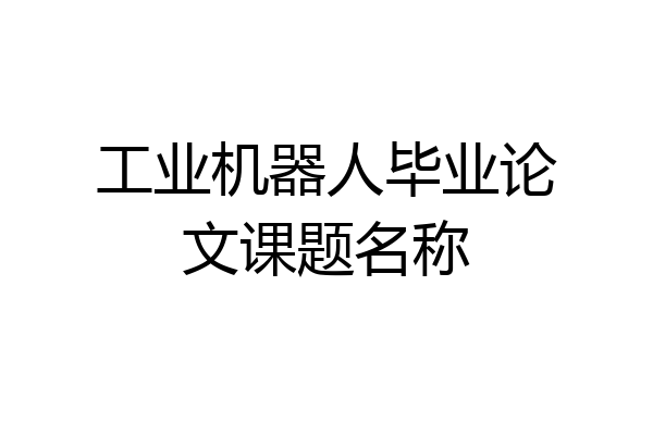 工业机器人毕业论文课题名称