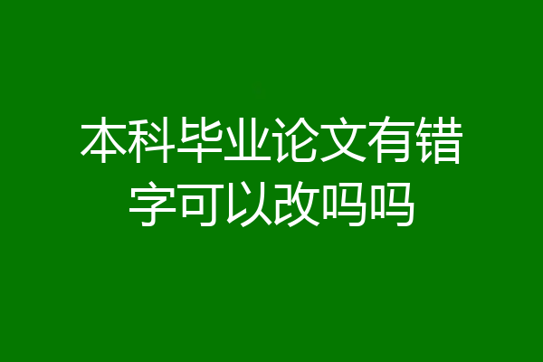 本科毕业论文有错字可以改吗吗