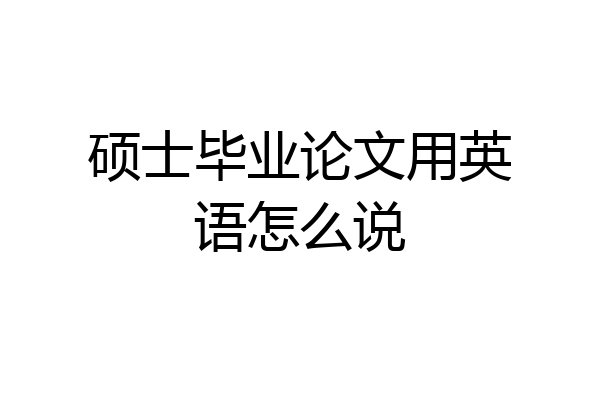 硕士毕业论文用英语怎么说