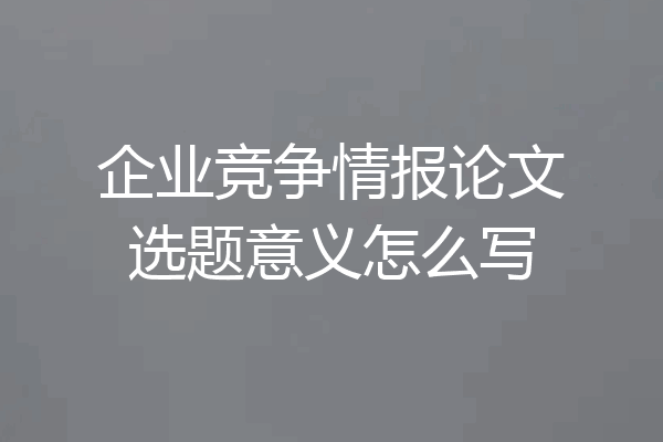 企业竞争情报论文选题意义怎么写