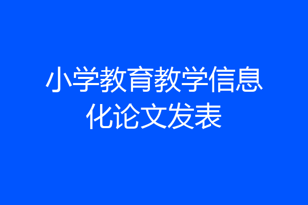 小学教育教学信息化论文发表