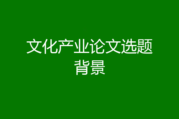 文化产业论文选题背景