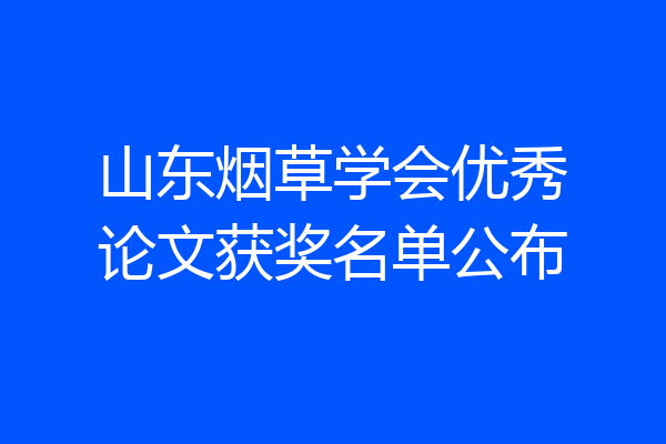 山东烟草学会优秀论文获奖名单公布