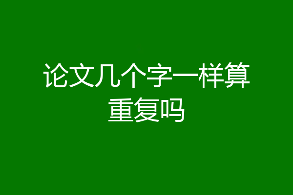 论文几个字一样算重复吗