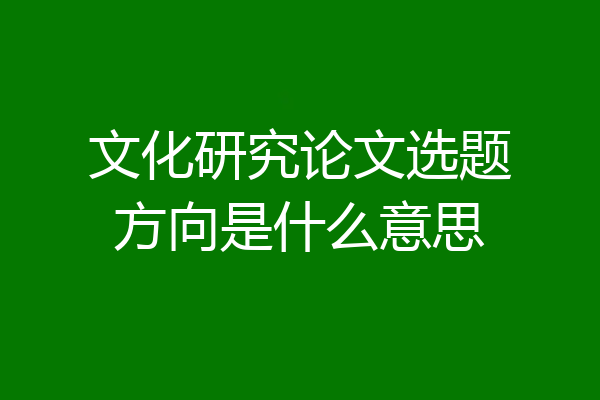 文化研究论文选题方向是什么意思