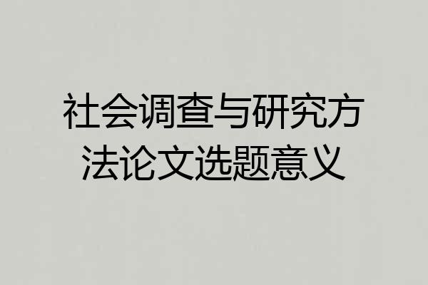 社会调查与研究方法论文选题意义
