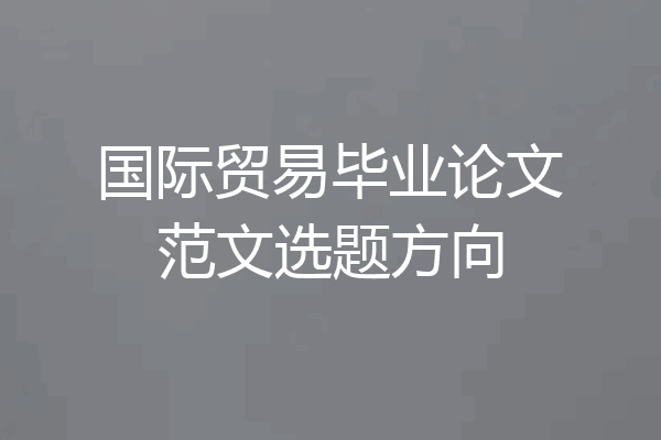 国际贸易毕业论文范文选题方向