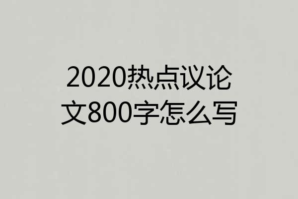 2020热点议论文800字怎么写