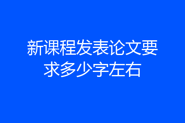 新课程发表论文要求多少字左右