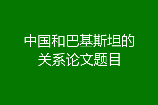 中国和巴基斯坦的关系论文题目