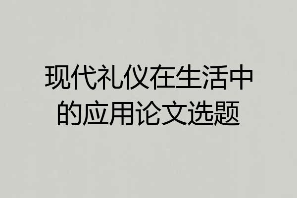 现代礼仪在生活中的应用论文选题