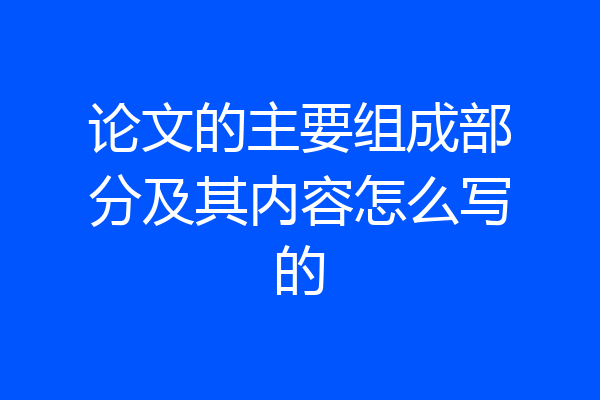 论文的主要组成部分及其内容怎么写的