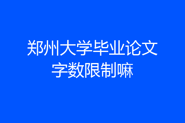 郑州大学毕业论文字数限制嘛