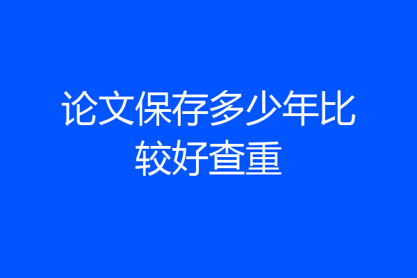论文保存多少年比较好查重