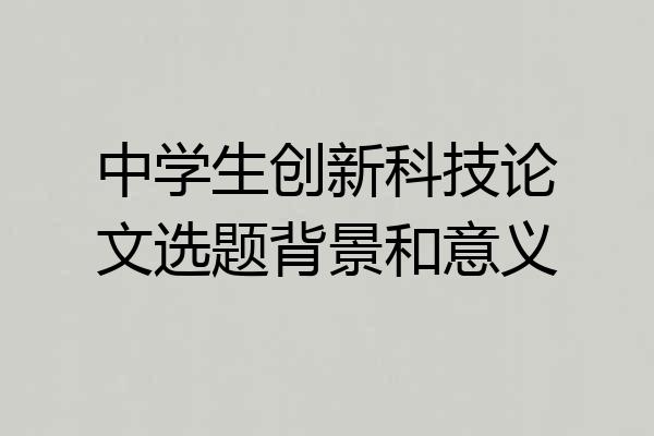 中学生创新科技论文选题背景和意义