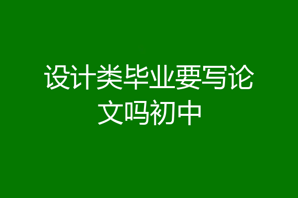 设计类毕业要写论文吗初中