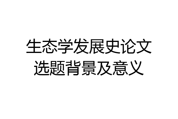 生态学发展史论文选题背景及意义