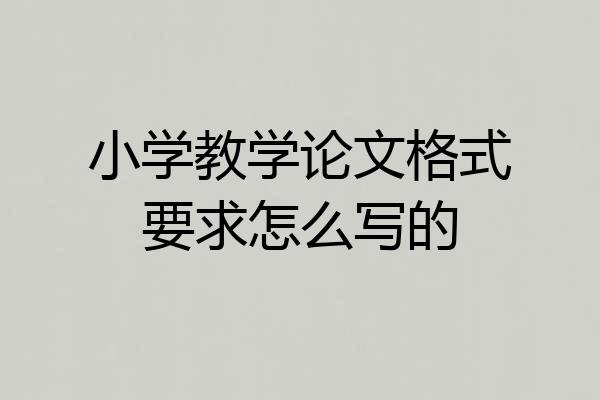 小学教学论文格式要求怎么写的