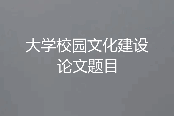大学校园文化建设论文题目