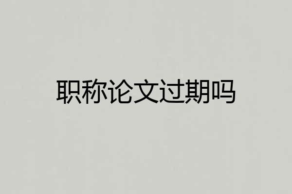职称论文过期吗