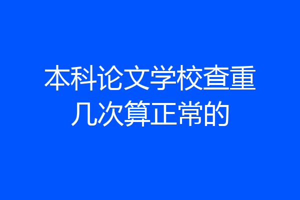 本科论文学校查重几次算正常的