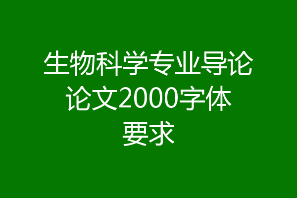生物科学专业导论论文2000字体要求