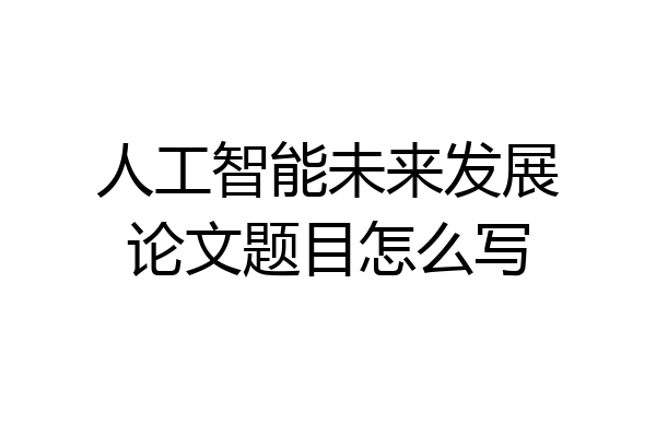 人工智能未来发展论文题目怎么写