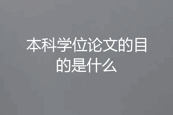 本科学位论文的目的是什么
